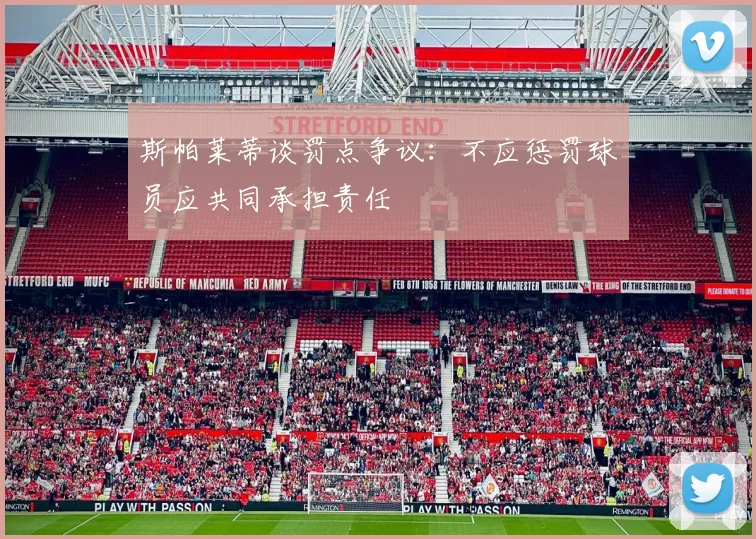 斯帕莱蒂谈罚点争议：不应惩罚球员应共同承担责任