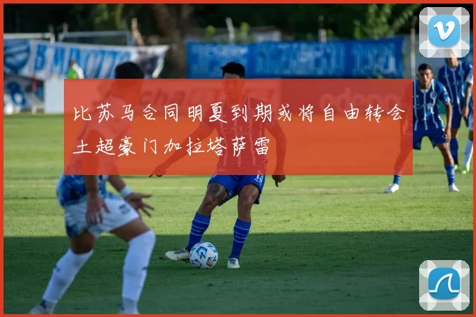 比苏马合同明夏到期或将自由转会土超豪门加拉塔萨雷
