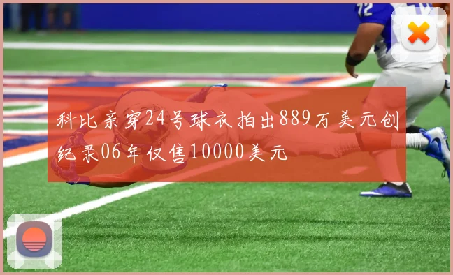 科比亲穿24号球衣拍出889万美元创纪录06年仅售10000美元