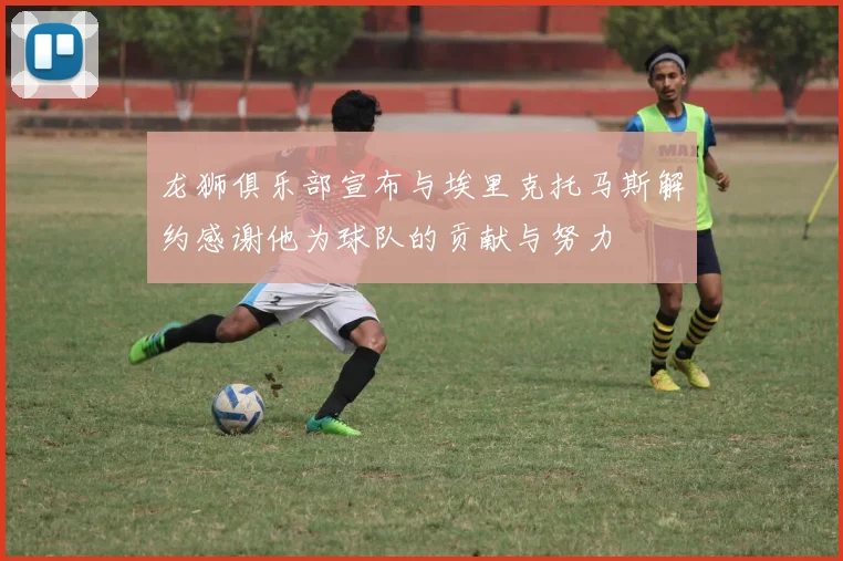 龙狮俱乐部宣布与埃里克托马斯解约感谢他为球队的贡献与努力