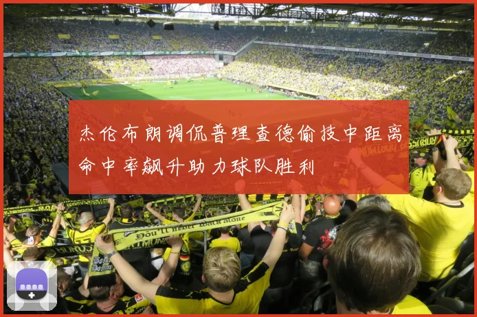 杰伦布朗调侃普理查德偷技中距离命中率飙升助力球队胜利