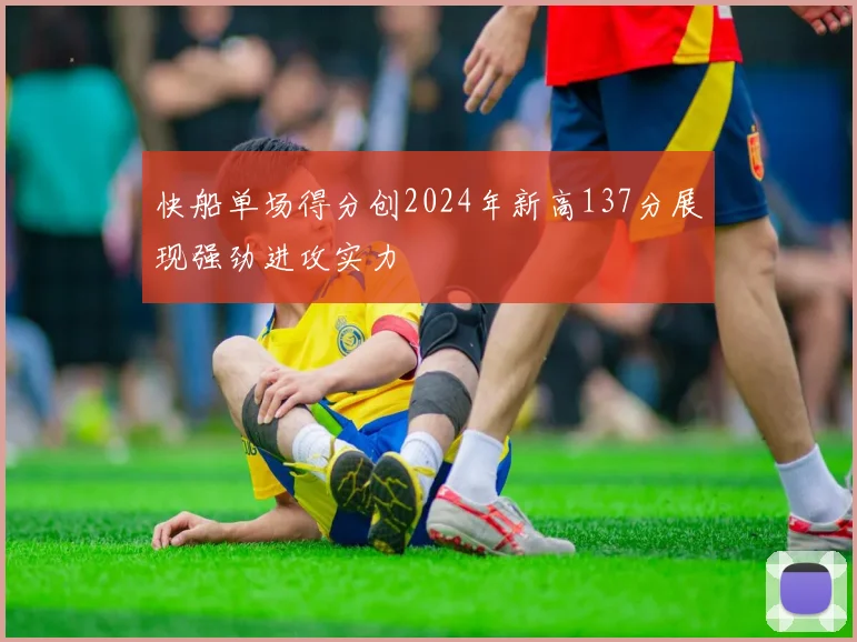 快船单场得分创2024年新高137分展现强劲进攻实力
