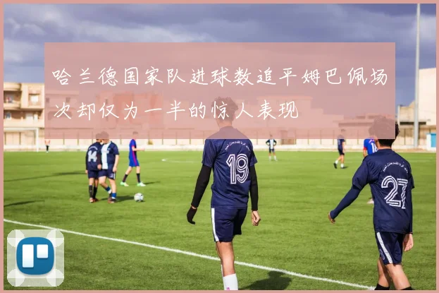 哈兰德国家队进球数追平姆巴佩场次却仅为一半的惊人表现