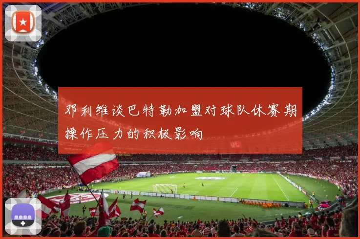 邓利维谈巴特勒加盟对球队休赛期操作压力的积极影响