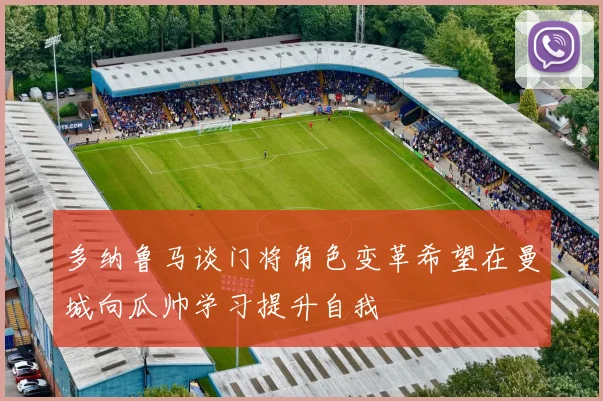 多纳鲁马谈门将角色变革希望在曼城向瓜帅学习提升自我