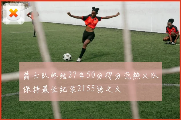 爵士队终结27年50分得分荒热火队保持最长纪录2155场之久