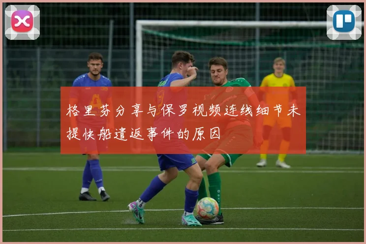 格里芬分享与保罗视频连线细节未提快船遣返事件的原因
