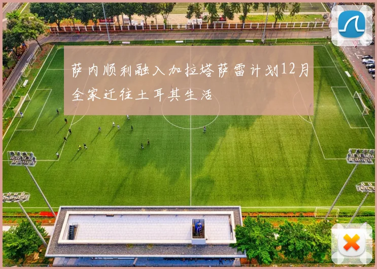 萨内顺利融入加拉塔萨雷计划12月全家迁往土耳其生活