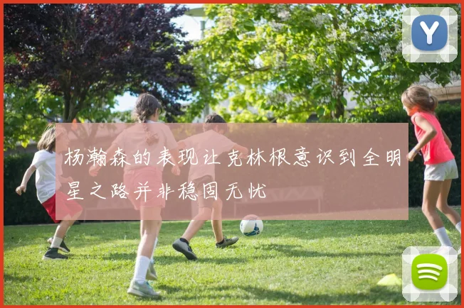 杨瀚森的表现让克林根意识到全明星之路并非稳固无忧