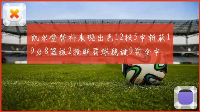 凯尔登替补表现出色12投5中斩获19分8篮板2抢断罚球稳健9罚全中