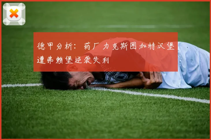 德甲分析：药厂力克斯图加特汉堡遭弗赖堡逆袭失利