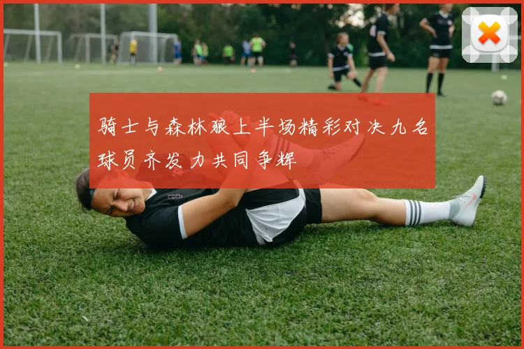 骑士与森林狼上半场精彩对决九名球员齐发力共同争辉